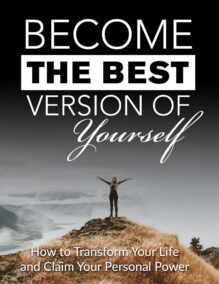 Become the Best Version of Yourself - How to Transform Your Life and Claim Your Personal Power