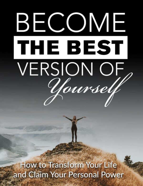 Become the Best Version of Yourself - How to Transform Your Life and Claim Your Personal Power