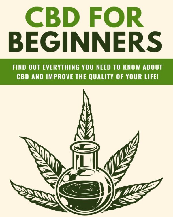 CBD for Beginners - Find Out Everything You Need to Know About CBD and Improve the Quality of Your Life