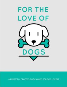 For the Love of Dogs - A Perfectly Crafted Guide Aimed for Dog Lovers