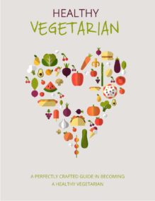 Healthy Vegetarian - A Perfectly Crafted Guide in Becoming a Healthy Vegetarian