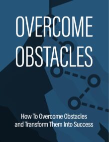 Overcome Obstacles - How to Overcome Obstacles and Transform Them Into Success