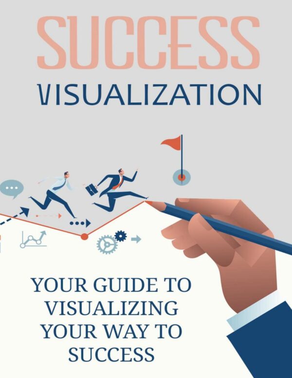 Success Visualization - Your Guide to Visualizing Your Way to Success