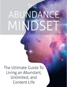 The Abundance Mindset - The Ultimate Guide to Living an Abundant, Unlimited, and Content Life