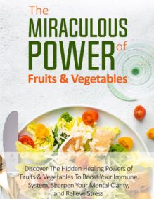 The Miraculous Power of Fruits & Vegetables - Discover the Hidden Healing Powers of Fruits and Vegetables to Boost Your Immune System, Sharpen Your Mental Clarity, and Relieve Stress