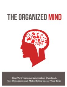 The Organized Mind - How to Overcome Information Overload, Get Organized and Make Better Use of Your Time